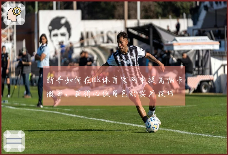 新手如何在mk体育官网中提高抽卡概率，获得心仪角色的实用技巧