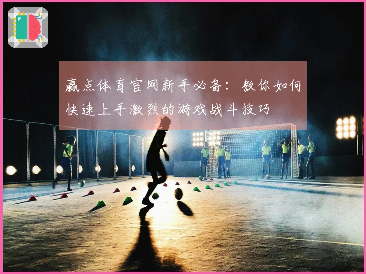 赢点体育官网新手必备：教你如何快速上手激烈的游戏战斗技巧