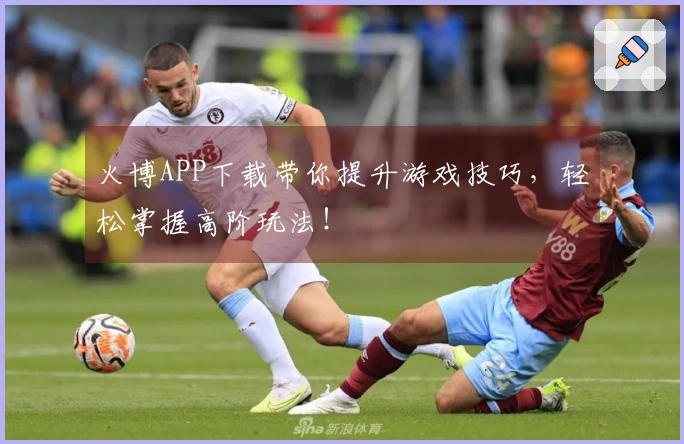 火博APP下载带你提升游戏技巧，轻松掌握高阶玩法！