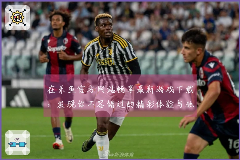 在乐鱼官方网站畅享最新游戏下载，发现你不容错过的精彩体验与独特玩法！